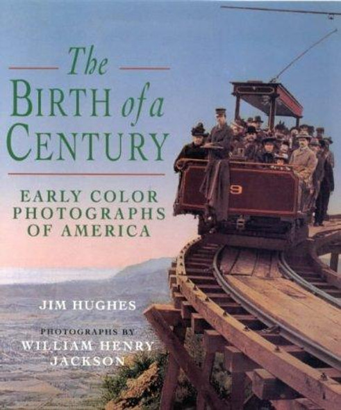 The Birth of a Century: Early Color Photographs of America front cover by Jim Hughes, William Henry Jackson, ISBN: 1850436460