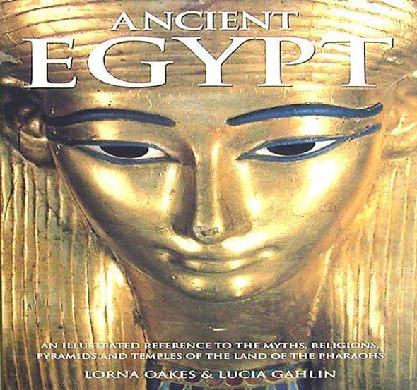Ancient Egypt: an Illustrated Reference to the Myths, Religions, Pyramids and Temples of the Land of the Pharaohs front cover by Lorna Oakes, Lucia Gahlin, ISBN: 1843094290