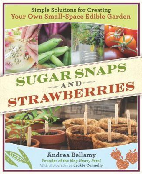 Sugar Snaps and Strawberries: Simple Solutions for Creating Your Own Small-Space Edible Garden front cover by Andrea Bellamy, ISBN: 1604691247