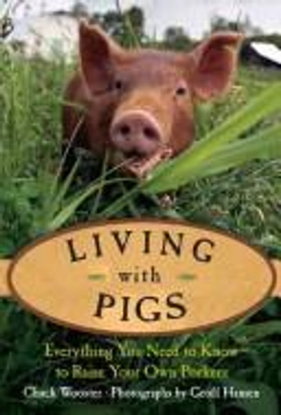 Living with Pigs: Everything You Need to Know to Raise Your Own Porkers front cover by Chuck Wooster, ISBN: 1592288774