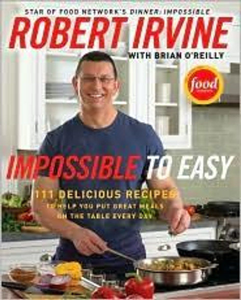 Impossible to Easy: 111 Delicious Recipes to Help You Put Great Meals on the Table Every Day front cover by Robert Irvine, Brian O'Reilly, ISBN: 0061474118