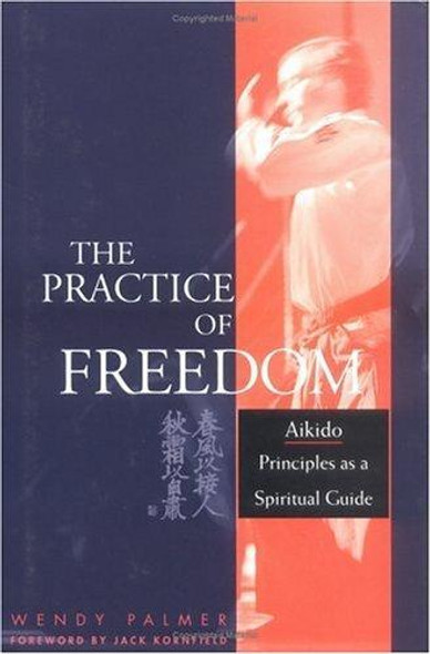 The Practice of Freedom: Aikido Principles as a Spiritual Guide front cover by Wendy Palmer, ISBN: 193048500X