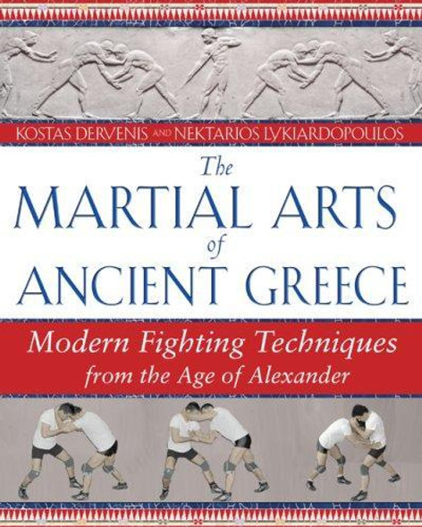 The Martial Arts of Ancient Greece: Modern Fighting Techniques from the Age of Alexander front cover by Kostas Dervenis, Nektarios Lykiardopoulos, ISBN: 1594771928