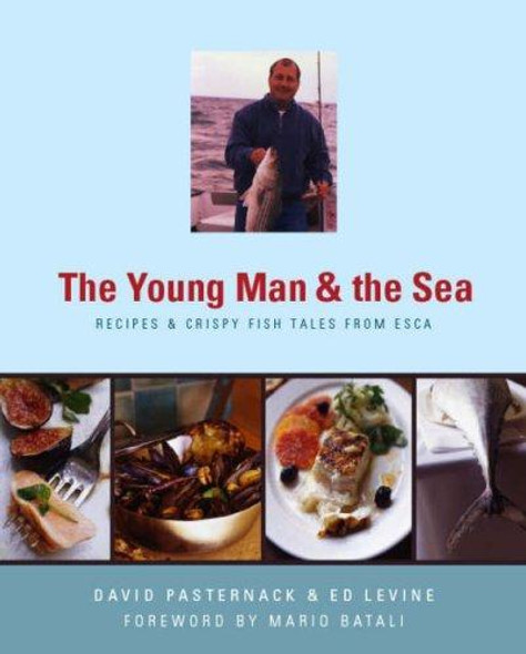 The Young Man and the Sea : Recipes and Crispy Fish Tales From Esca front cover by David Pasternack, Ed Levine, Christopher Hirsheimer, ISBN: 157965276X