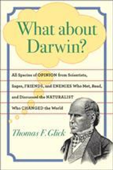 What about Darwin?: All Species of Opinion from Scientists, Sages, Friends, and Enemies Who Met, Read, and Discussed the Naturalist Who Changed the World front cover by Thomas F. Glick, ISBN: 080189462X
