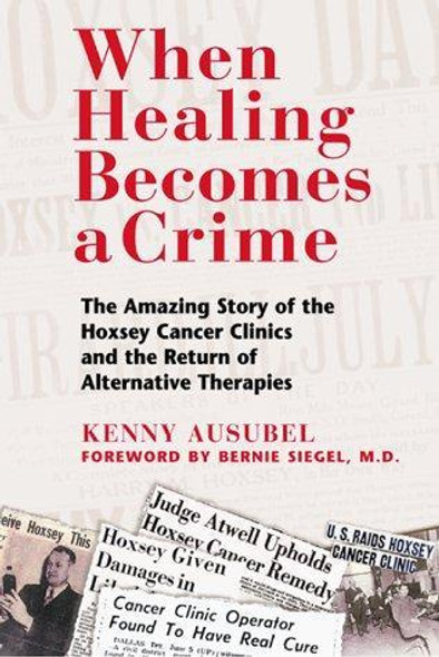 When Healing Becomes a Crime : The Amazing Story of the Suppression of the Hoxsey Cancer Clinics and the Return of Alternative Therapies front cover by Ken Ausubel, ISBN: 0892819251