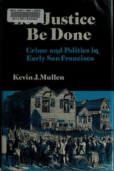 Let Justice Be Done: Crime and Politics in Early San Francisco front cover by Kevin J. Mullen, ISBN: 0874171466