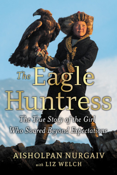 The Eagle Huntress: The True Story of the Girl Who Soared Beyond Expectations front cover by Aisholpan Nurgaiv, ISBN: 0316522619
