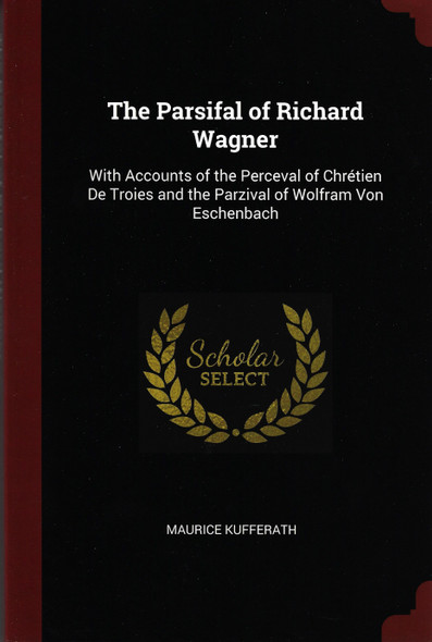 The Parsifal of Richard Wagner: With Accounts of the Perceval of Chrétien De Troies and the Parzival of Wolfram Von Eschenbach front cover by Maurice Kufferath, ISBN: 1375466437