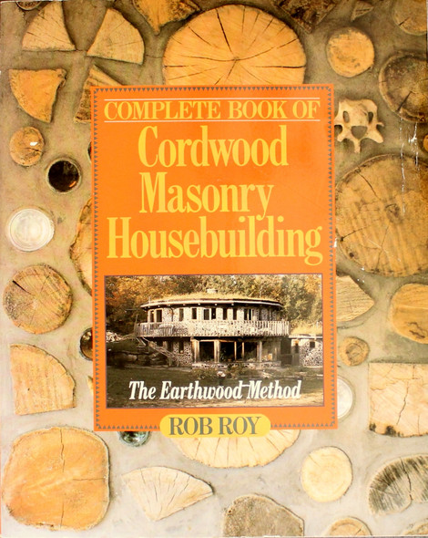 Complete Book Of Cordwood Masonry Housebuilding: The Earthwood Method front cover by Rob Roy, ISBN: 0806985909