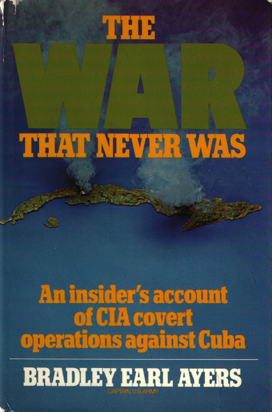The War That Never Was: An Insider's Account of CIA Covert Operations against Cuba front cover by Bradley Earl Ayers, ISBN: 0672521806