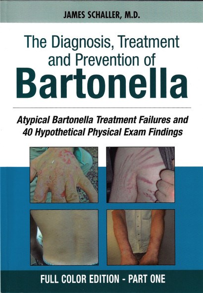 The Diagnosis, Treatment and Prevention of Bartonella: Atypical Bartonella Treatment Failures and 40 Hypothetical Physical Exam Findings - FULL COLOR EDITION PART 1 front cover by James L. Schaller M.D., ISBN: 0981766420