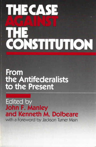 The Case Against the Constitution (From the Antifederalists to the Present) front cover by John F. Manley,Kenneth M. Dolbeare, ISBN: 0873324331