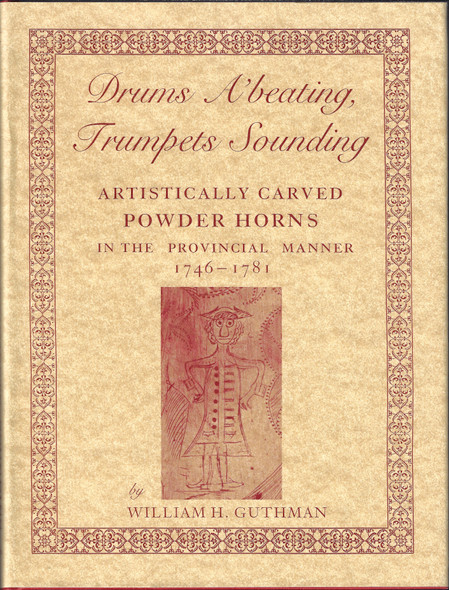 Drums a'Beating, Trumpets Sounding: Artistically Carved Powder Horns in the Provincial Manner, 1746-1781 front cover by William H Guthman, ISBN: 188126405X