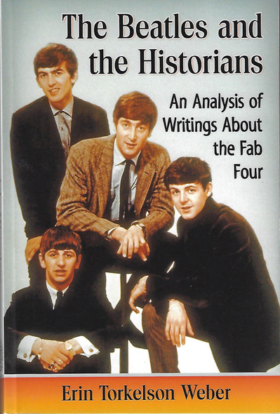 The Beatles and the Historians: An Analysis of Writings About the Fab Four front cover by Erin Torkelson Weber, ISBN: 1476662665