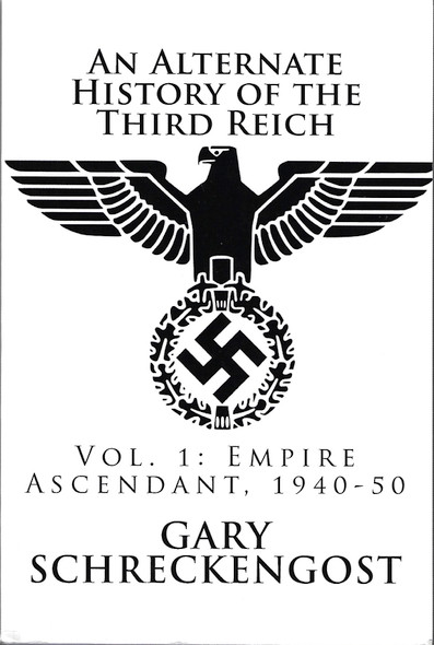An Alternate History of the Third Reich: Vol. 1: Empire Ascendant, 1940-50 front cover by Gary Schreckengost, ISBN: 1542402239