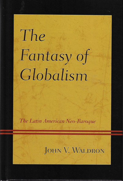 The Fantasy of Globalism: The Latin American Neo-Baroque front cover by John V. Waldron, ISBN: 0739177761