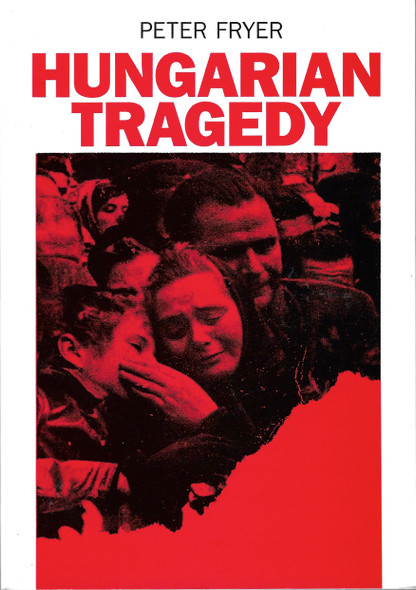 Hungarian Tragedy: And Other Writings on the 1956 Hungarian Revolution front cover by Peter Fryer, ISBN: 1871518148
