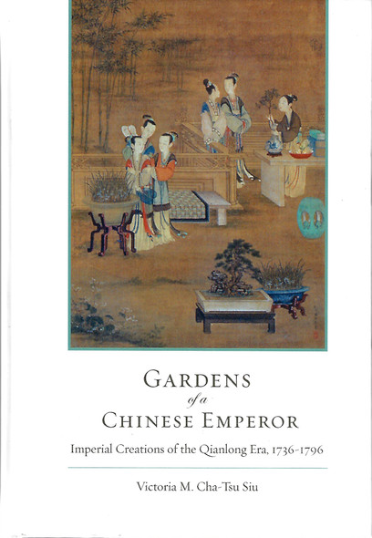 Gardens of a Chinese Emperor: Imperial Creations of the Qianlong Era, 1736–1796 front cover by Victoria M. Siu, ISBN: 1611461286