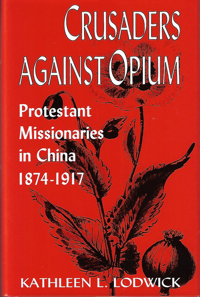 Crusaders Against Opium: Protestant Missionaries in China, 1874-1917 front cover by Kathleen L. Lodwick, ISBN: 0813119243