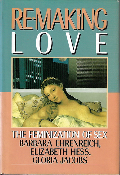 Re-Making Love: The Feminization of Sex front cover by Barbara Ehrenreich,Elizabeth Hess,Gloria Jacobs, ISBN: 0385184980