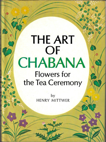 The art of chabana: Flowers for the tea ceremony front cover by Henry Mittwer, ISBN: 0804811113