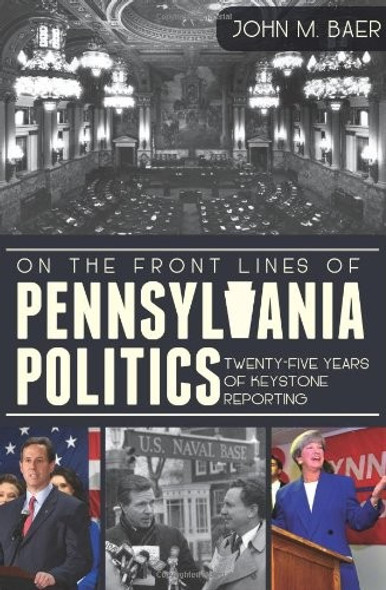 On the Front Lines of Pennsylvania Politics: Twenty-Five Years of Keystone Reporting front cover by John Baer, ISBN: 1609497155