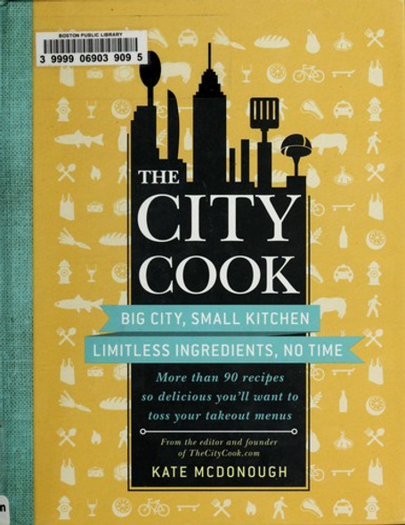 The City Cook: Big City, Small Kitchen. Limitless Ingredients, No Time. More Than 90 Recipes so Delicious You'll Want to Toss Your Takeout Menus front cover by Kate McDonough, ISBN: 1439171998