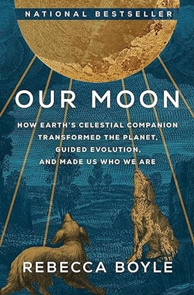 Our Moon: How Earth's Celestial Companion Transformed the Planet, Guided Evolution, and Made Us Who We Are front cover by Rebecca Boyle, ISBN: 0593129725