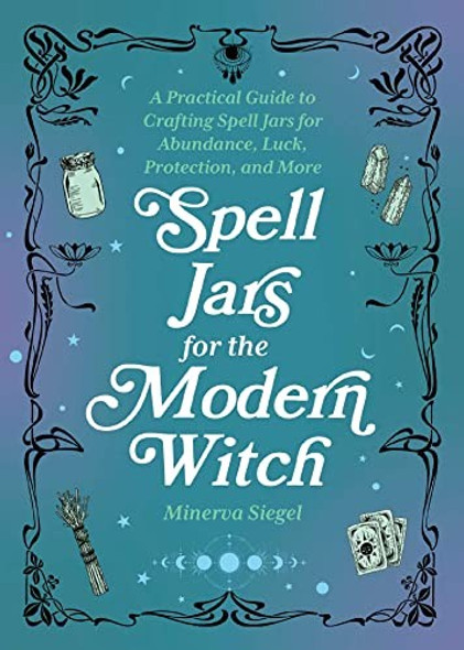 Spell Jars for the Modern Witch: A Practical Guide to Crafting Spell Jars for Abundance, Luck, Protection, and More (Books for Modern Witches) front cover by Minerva Siegel, ISBN: 1646044959