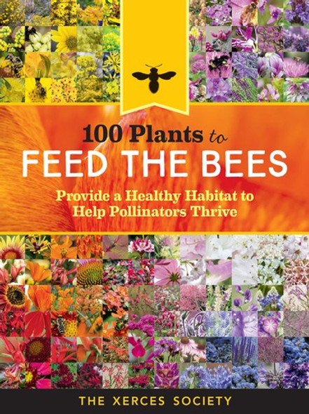 100 Plants to Feed the Bees: Provide a Healthy Habitat to Help Pollinators Thrive front cover by The Xerces Society, ISBN: 1612127010
