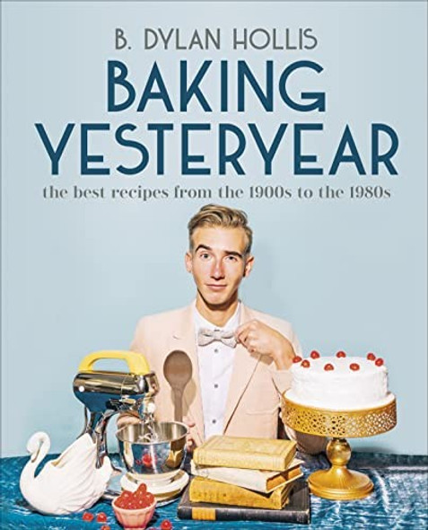 Baking Yesteryear: The Best Recipes from the 1900s to the 1980s front cover by B. Dylan Hollis, ISBN: 0744080045