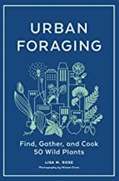 Urban Foraging: Find, Gather, and Cook 50 Wild Plants front cover by Lisa M. Rose, ISBN: 1643260839