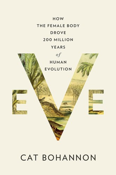 Eve: How the Female Body Drove 200 Million Years of Human Evolution front cover by Cat Bohannon, ISBN: 0385350546