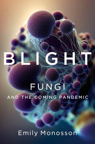 Blight: Fungi and the Coming Pandemic front cover by Emily Monosson, ISBN: 132400701X