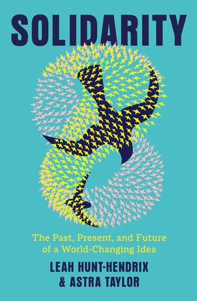 Solidarity: The Past, Present, and Future of a World-Changing Idea front cover by Leah Hunt-Hendrix,Astra Taylor, ISBN: 0593701240