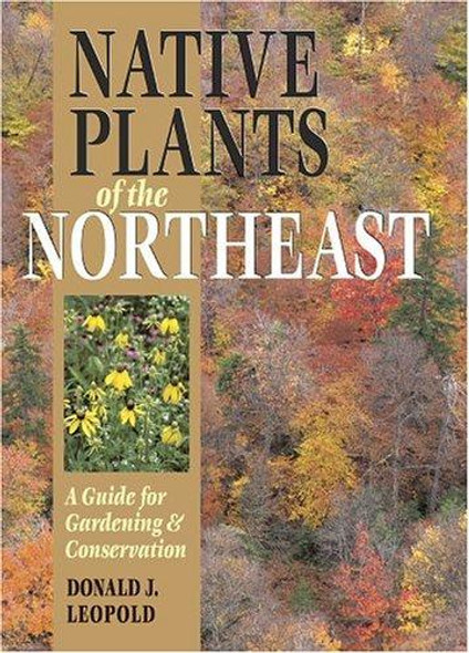 Native Plants of the Northeast: A Guide for Gardening and Conservation front cover by Donald J. Leopold, ISBN: 0881926736