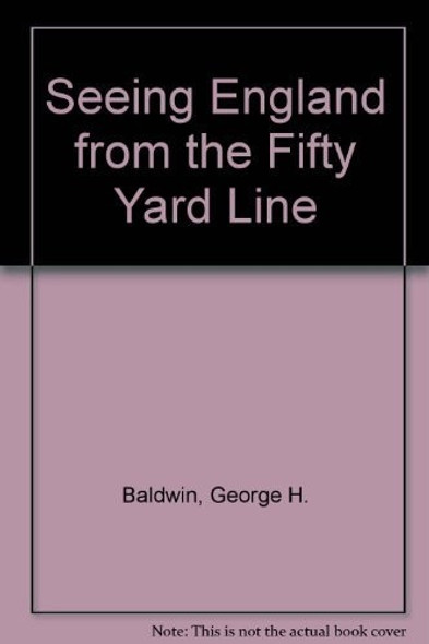 Seeing England from the Fifty Yard Line: A Rewarding Year Coaching American Football and Touring the Land of Cricket and Rugby front cover by George H. Baldwin, ISBN: 0930753208