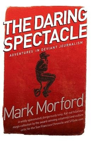Daring Spectacle: Adventures in Deviant Journalism front cover by Mark Morford, ISBN: 098429970X