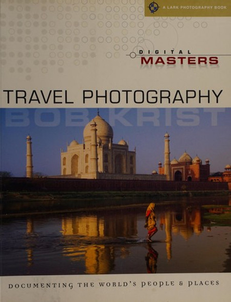 Digital Masters: Travel Photography: Documenting the World's People & Places (A Lark Photography Book) front cover by Bob Krist, ISBN: 1600591108