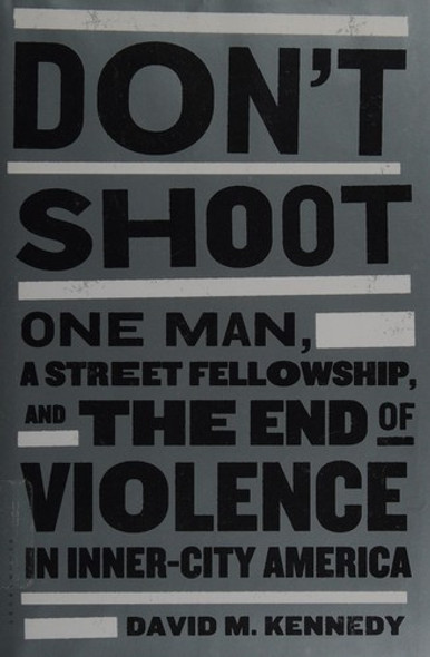 Don't Shoot: One Man, a Street Fellowship, and the End of Violence In Inner-City America front cover by David M. Kennedy, ISBN: 1608192644