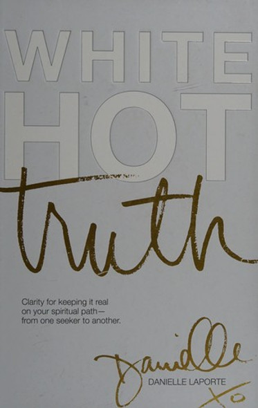 White Hot Truth: Clarity for Keeping It Real on Your Spiritual Path from One Seeker to Another front cover by Danielle LaPorte, ISBN: 0997651407