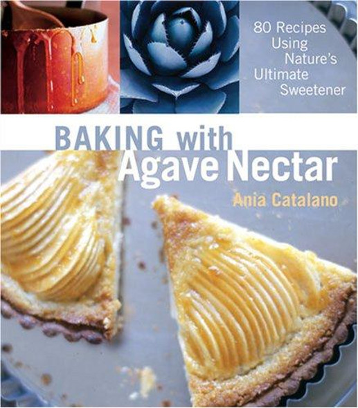 Baking with Agave Nectar: Over 100 Recipes Using Nature's Ultimate Sweetener front cover by Ania Catalano, ISBN: 1587613212