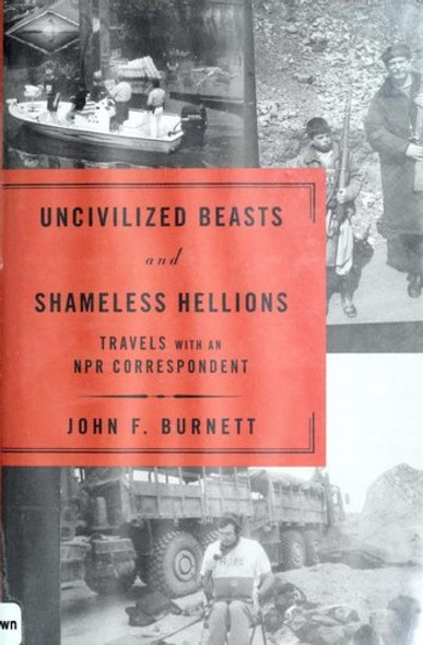 Uncivilized Beasts and Shameless Hellions: Travels with an NPR Correspondent front cover by John F. Burnett, ISBN: 1594863040