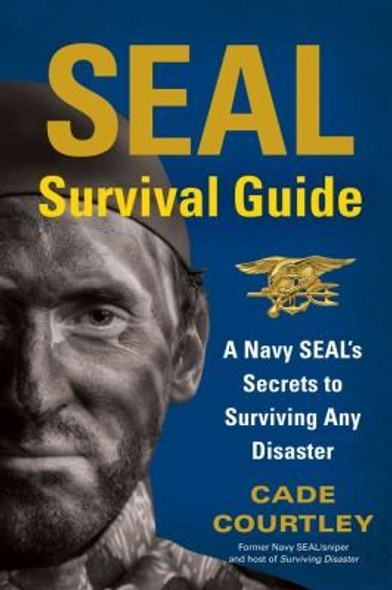 SEAL Survival Guide: A Navy SEAL's Secrets to Surviving Any Disaster front cover by Cade Courtley, ISBN: 1451690290