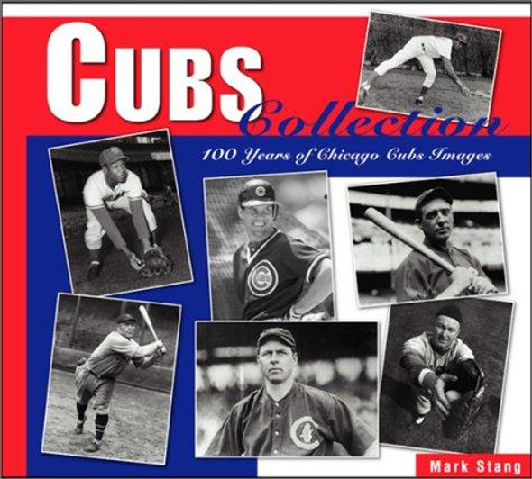 Cubs Collection: 100 Years of Chicago Cubs Images front cover by Mark Stang, ISBN: 1882203763