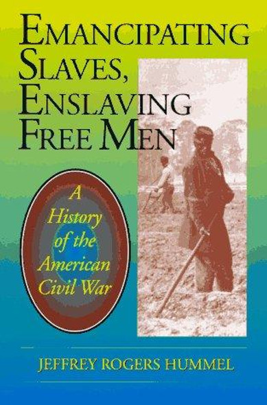 Emancipating Slaves, Enslaving Free Men: A History of the American Civil War front cover by Jeffrey Rogers Hummel, ISBN: 0812693124