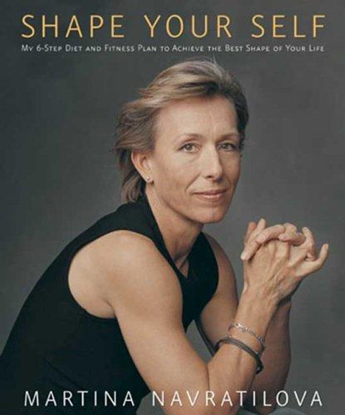 Shape Your Self: My 6-Step Diet and Fitness Plan to Achieve the Best Shape of Your Life front cover by Martina Navratilova, ISBN: 1594862826