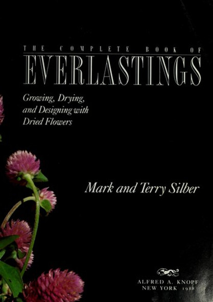 The Complete Book of Everlastings: Growing, Drying, and Designing with Dried Flowers front cover by Terry Silber, Mark Silber, ISBN: 0394546776