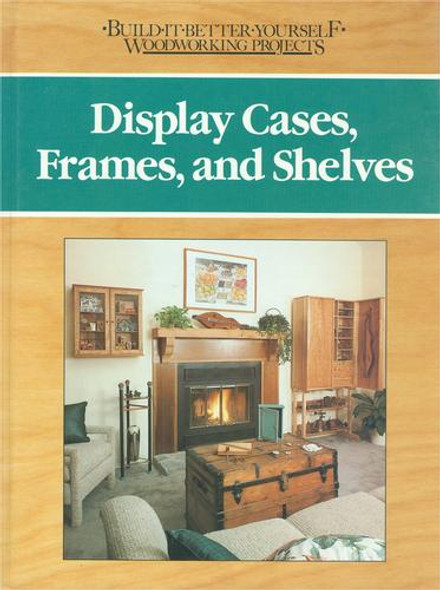 Display Cases, Frames, and Shelves (Build-It-Better-Yourself Woodworking Projects) front cover by Nick Engler, ISBN: 0878578439